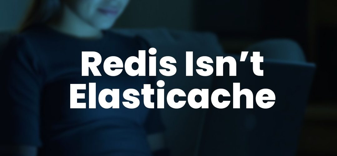 Redis Isn't ElastiCache